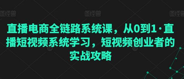 直播电商全链路系统课，从0到1·直播短视频系统学习，短视频创业者的实战攻略-稳赚族