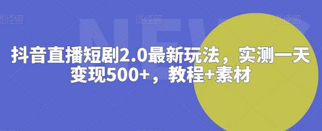 抖音直播短剧2.0最新玩法，实测一天变现500+，教程+素材-稳赚族