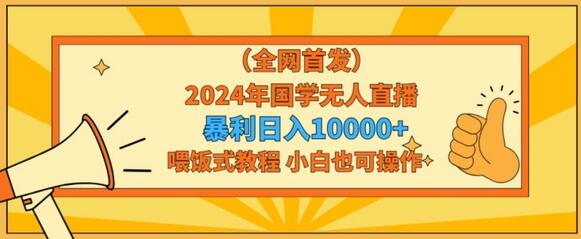 全网首发2024年国学无人直播暴力日入1w，加喂饭式教程，小白也可操作-稳赚族