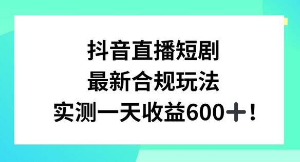 抖音直播短剧最新合规玩法，实测一天变现600+，教程+素材全解析-稳赚族