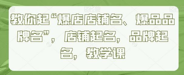 教你起“爆店店铺名、爆品品牌名”，店铺起名，品牌起名，教学课-稳赚族