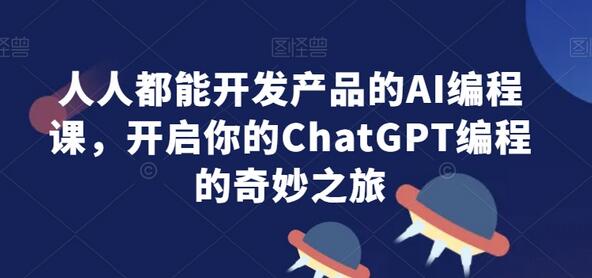 人人都能开发产品的AI编程课，开启你的ChatGPT编程的奇妙之旅-稳赚族