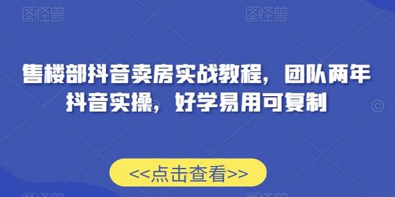 售楼部抖音卖房实战教程，团队两年抖音实操，好学易用可复制-稳赚族