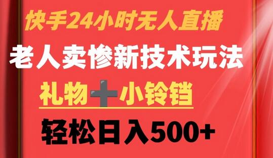 快手24小时无人直播，老人卖惨最新技术玩法，礼物+小铃铛，轻松日入500+-稳赚族