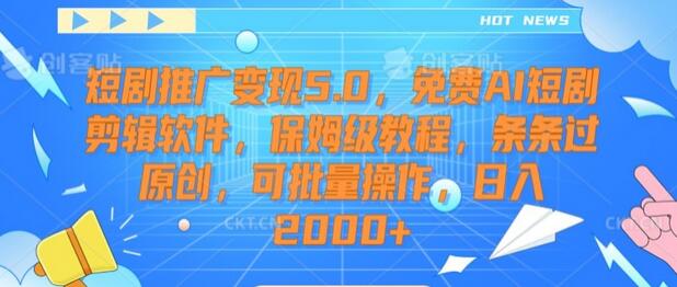 短剧推广变现5.0，免费AI短剧剪辑软件，保姆级教程，条条过原创，可批量操作，日入2000+-稳赚族