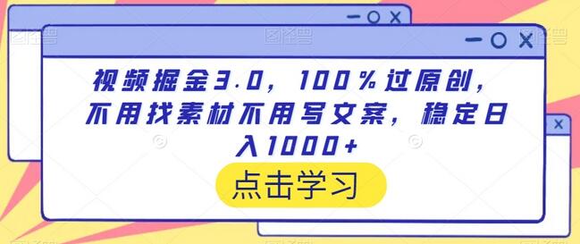 视频掘金3.0，100％过原创，不用找素材不用写文案，稳定日入1000+-稳赚族