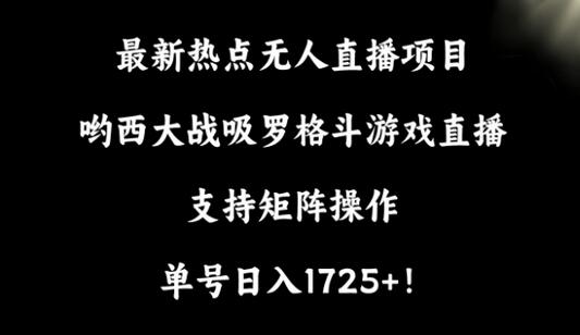 最新热点无人直播项目，哟西大战吸罗格斗游戏直播，支持矩阵操作，单号日入1725+-稳赚族