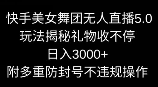 快手美女舞团无人直播5.0玩法，礼物收不停，日入3000+，内附多重防封号不违规操作-稳赚族