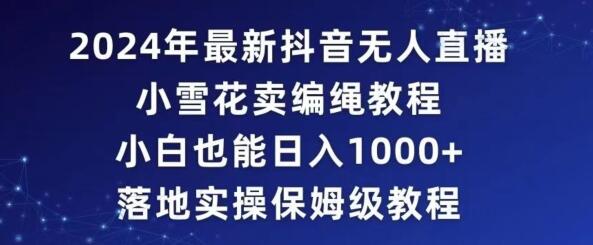 2024年抖音最新无人直播小雪花卖编绳项目，小白也能日入1000+落地实操保姆级教程-稳赚族