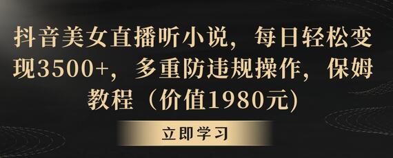 抖音美女直播听小说，每日轻松变现3500+，多重防违规操作，保姆教程（价值1980元)-稳赚族