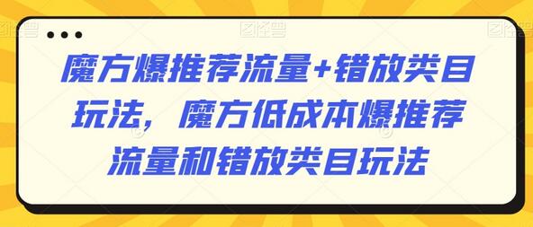 魔方爆推荐流量+错放类目玩法，魔方低成本爆推荐流量和错放类目玩法-稳赚族