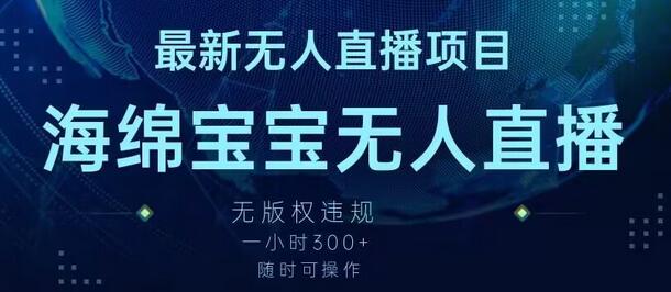 最新海绵宝宝无人直播项目，实测无版权违规，挂小铃铛一小时300+，随时可操作-稳赚族