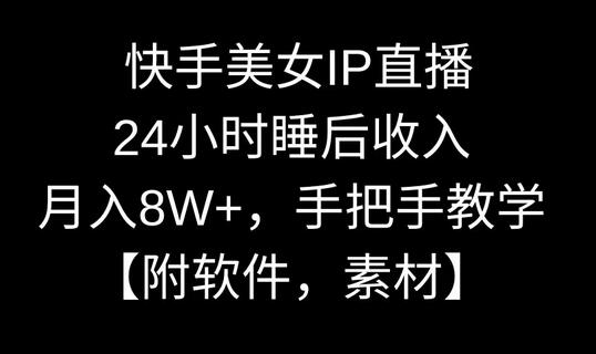 快手美女IP直播，24小时睡后收入，月入8W+，手把手教学【附软件，素材】-稳赚族