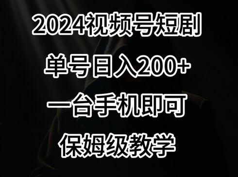 2024风口，视频号短剧，单号日入200+，一台手机即可操作，保姆级教学-稳赚族