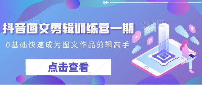 抖音图文剪辑训练营一期，0基础快速成为图文作品剪辑高手-稳赚族