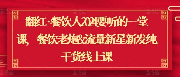 翻红·餐饮人2024要听的一堂课，餐饮老炮&流量新星新发纯干货线上课-稳赚族