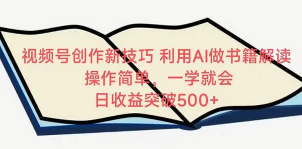 视频号创作新技巧，利用AI做书籍解读，操作简单，一学就会 日收益突破500+-稳赚族