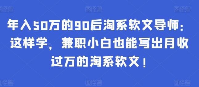 年入50万的90后淘系软文导师：这样学，兼职小白也能写出月收过万的淘系软文!-稳赚族