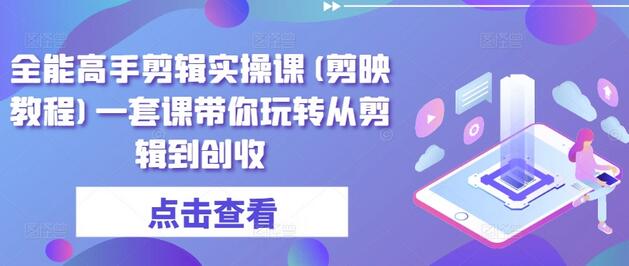 全能高手剪辑实操课(剪映教程)一套课带你玩转从剪辑到创收-稳赚族