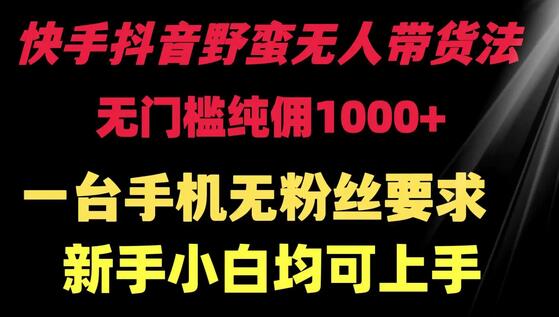 快手抖音野蛮无人带货法 无门槛纯佣1000+ 一台手机无粉丝要求新手小白均可上手-稳赚族