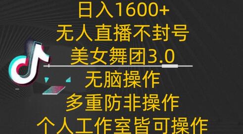 日入1600+，不封号无人直播美女舞团3.0，无脑操作多重防非操作，个人工作制皆可操作-稳赚族