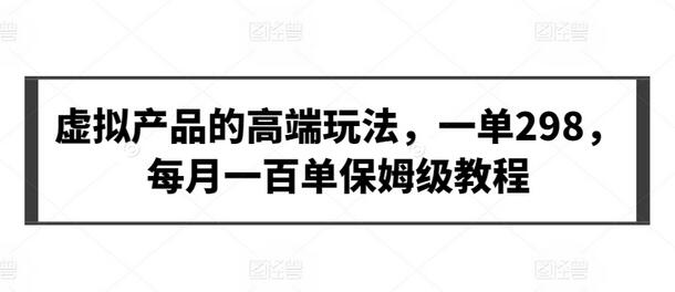 虚拟产品的高端玩法，一单298，每月一百单保姆级教程-稳赚族