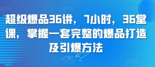 超级爆品36讲，7小时，36堂课，掌握一套完整的爆品打造及引爆方法-稳赚族