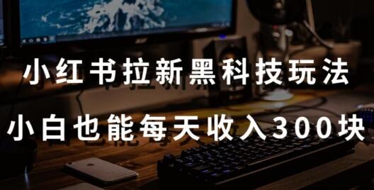 黑科技玩法之：小红书拉新，小白也能日入300元【操作视频教程+黑科技工具】-稳赚族