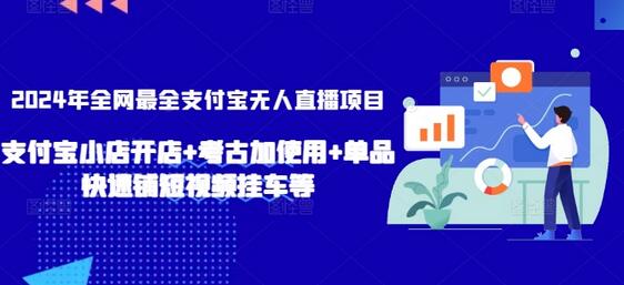 2024年全网最全支付宝无人直播项目，支付宝小店开店+考古加使用+单品快速铺短视频挂车等-稳赚族