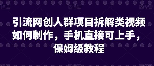 引流网创人群项目拆解类视频如何制作，手机直接可上手，保姆级教程-稳赚族