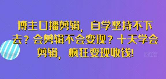 博主口播剪辑，自学坚持不下去？会剪辑不会变现？十天学会剪辑，疯狂变现收钱!-稳赚族