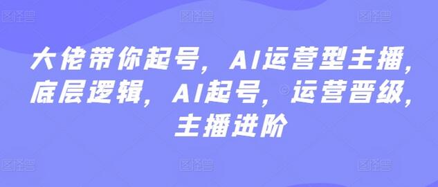 大佬带你起号，AI运营型主播，底层逻辑，AI起号，运营晋级，主播进阶-稳赚族