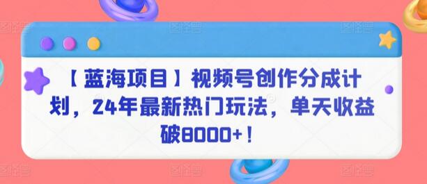 【蓝海项目】视频号创作分成计划，24年最新热门玩法，单天收益破8000+！-稳赚族