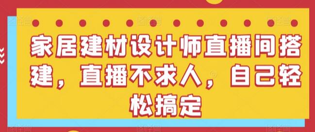 家居建材设计师直播间搭建，直播不求人，自己轻松搞定-稳赚族