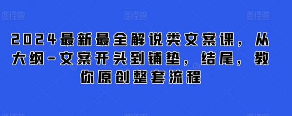 2024最新最全解说类文案课，从大纲-文案开头到铺垫，结尾，教你原创整套流程-稳赚族