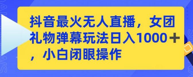 抖音最火无人直播，女团礼物弹幕玩法，日赚一千＋，小白闭眼操作-稳赚族