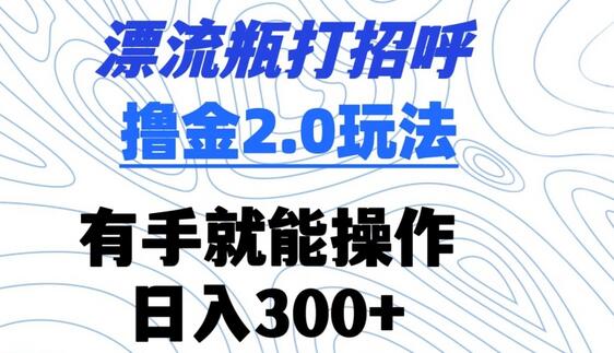 漂流瓶打招呼撸金2.0玩法，有手就能做，日入300+-稳赚族