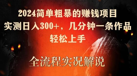 2024简单粗暴的赚钱项目，实测日入300+，几分钟一条作品，轻松上手-稳赚族