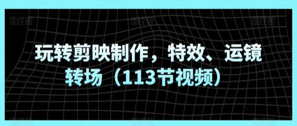 玩转剪映制作，特效、运镜转场（113节视频）-稳赚族