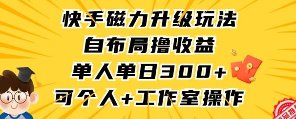 快手磁力升级玩法，自布局撸收益，单人单日300+，个人工作室均可操作-稳赚族