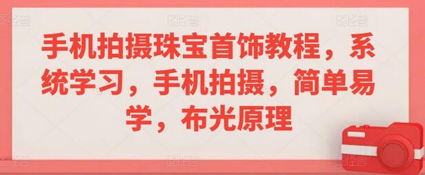 手机拍摄珠宝首饰教程，系统学习，手机拍摄，简单易学，布光原理-稳赚族