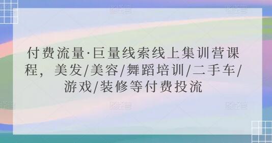 付费流量·巨量线索线上集训营课程，美发/美容/舞蹈培训/二手车/游戏/装修等付费投流-稳赚族