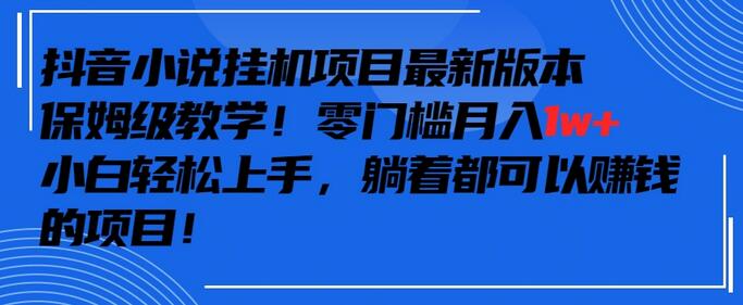 抖音最新小说挂机项目，保姆级教学，零成本月入1w+，小白轻松上手-稳赚族