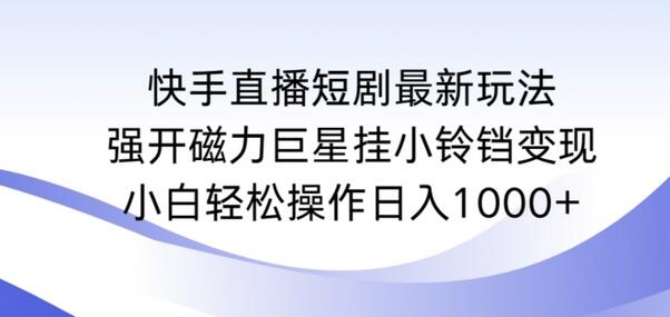 快手直播短剧最新玩法，强开磁力巨星挂小铃铛变现，小白轻松操作日入1000+-稳赚族