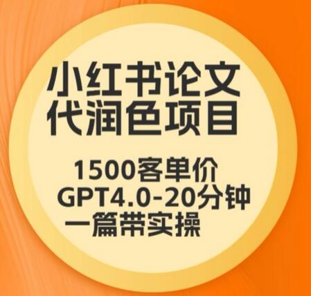 毕业季小红书论文代润色项目，本科1500，专科1200，高客单GPT4.0-20分钟一篇带实操-稳赚族