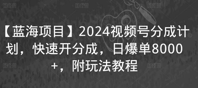 【蓝海项目】2024视频号分成计划，快速开分成，日爆单8000+，附玩法教程-稳赚族