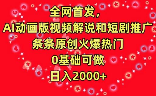 全网首发，AI动画版视频解说和短剧推广，条条原创火爆热门，0基础可做，日入2000+-稳赚族