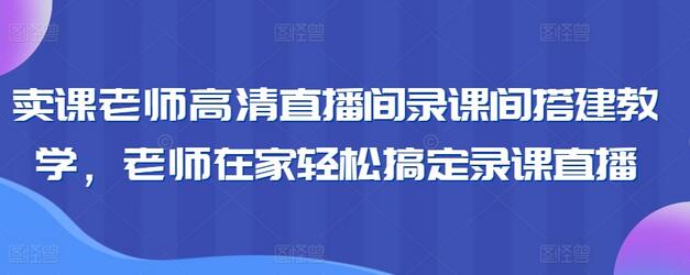 卖课老师高清直播间录课间搭建教学，老师在家轻松搞定录课直播-稳赚族