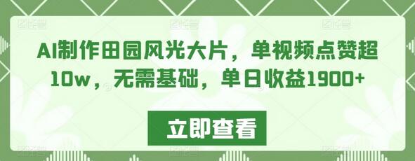 AI制作田园风光大片，单视频点赞超10w，无需基础，单日收益1900+-稳赚族