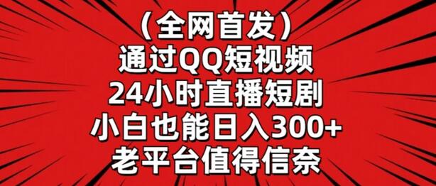 全网首发，通过QQ短视频24小时直播短剧，小白也能日入300+-稳赚族